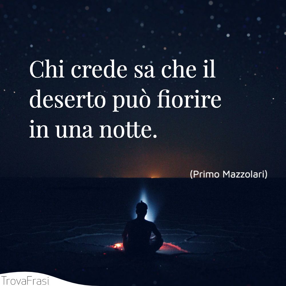 Chi crede sa che il deserto può fiorire in una notte.