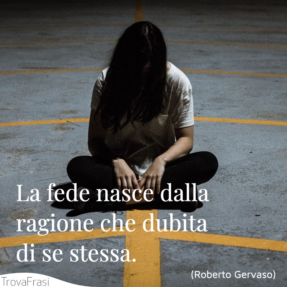 La fede nasce dalla ragione che dubita di se stessa.