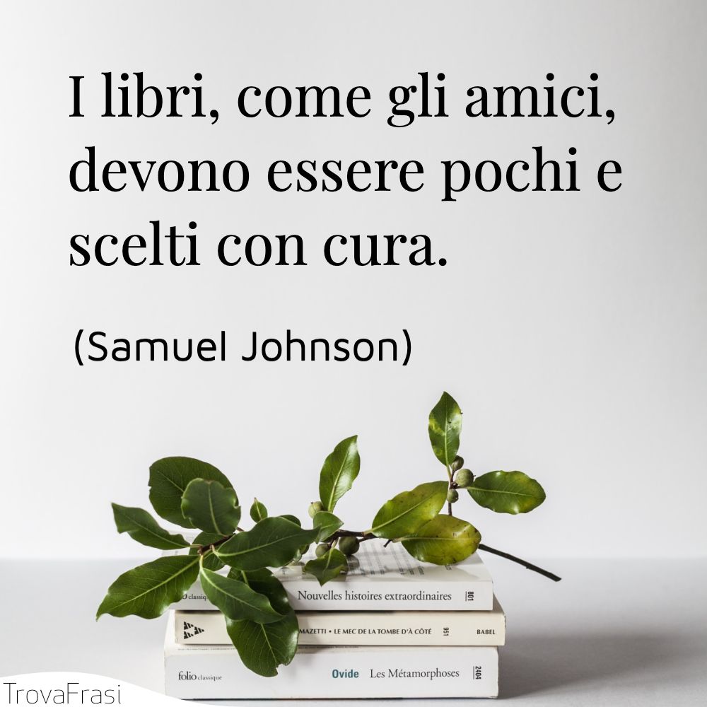 I libri, come gli amici, devono essere pochi e scelti con cura.