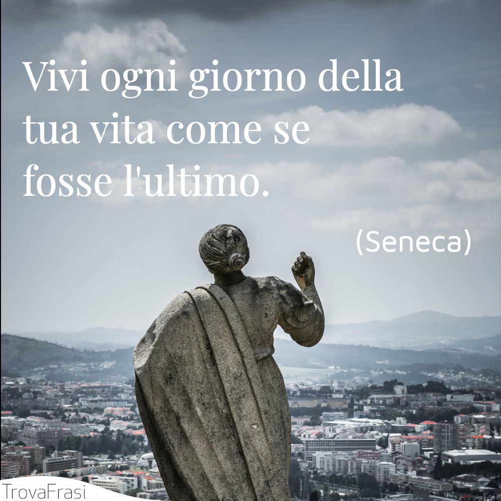 Vivi ogni giorno della tua vita come se fosse l'ultimo.