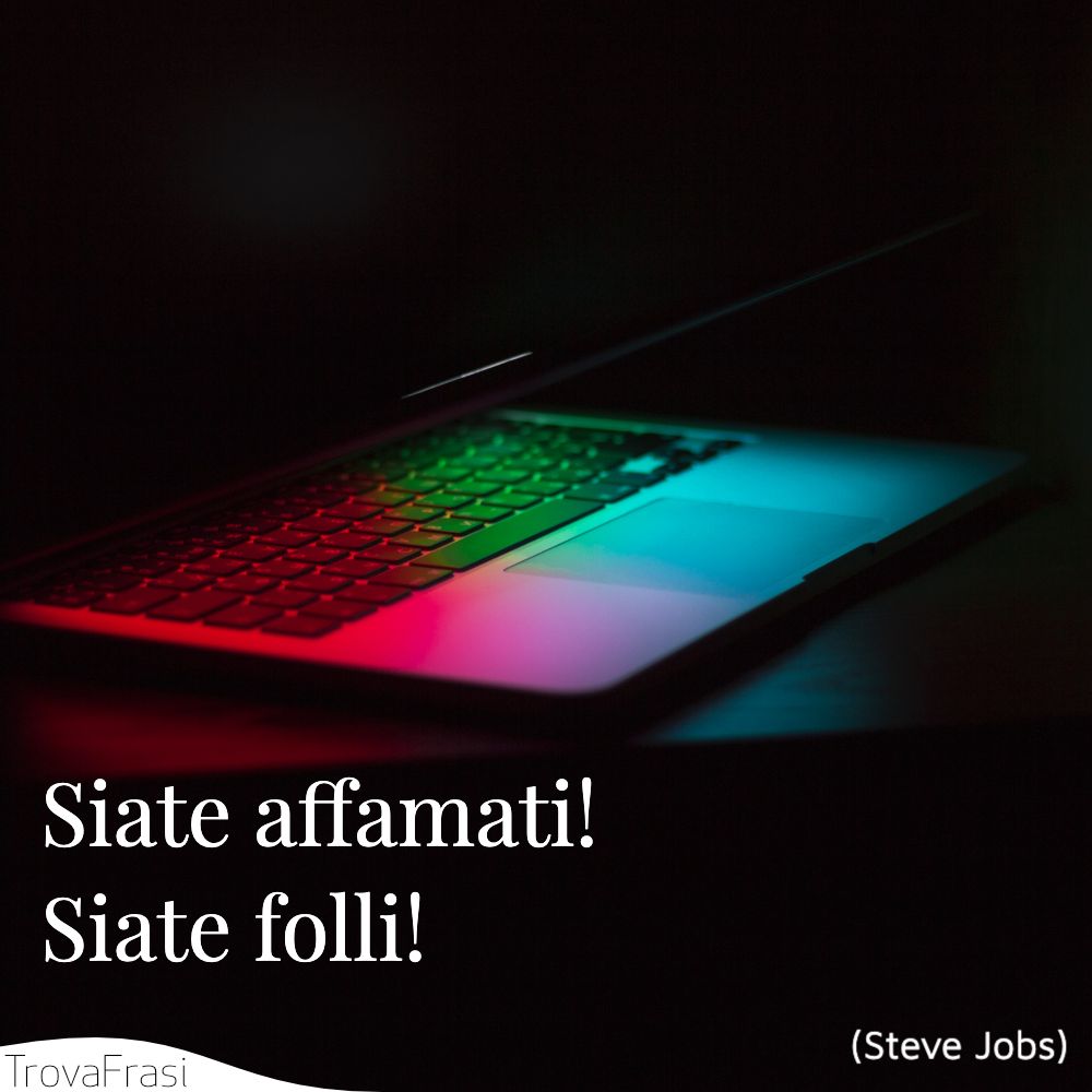 Siate affamati! Siate folli!