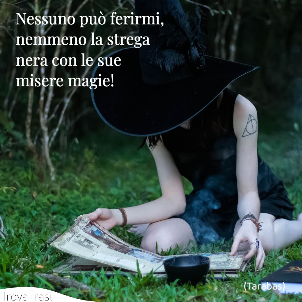 Nessuno può ferirmi, nemmeno la strega nera con le sue misere magie!