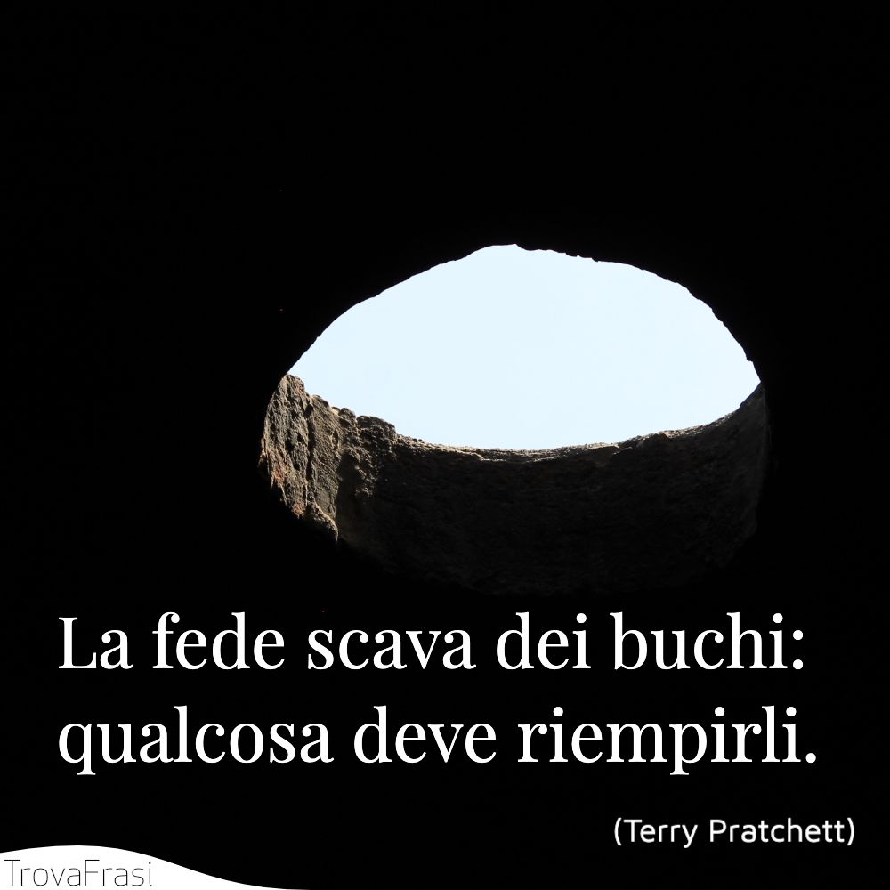 La fede scava dei buchi: qualcosa deve riempirli.