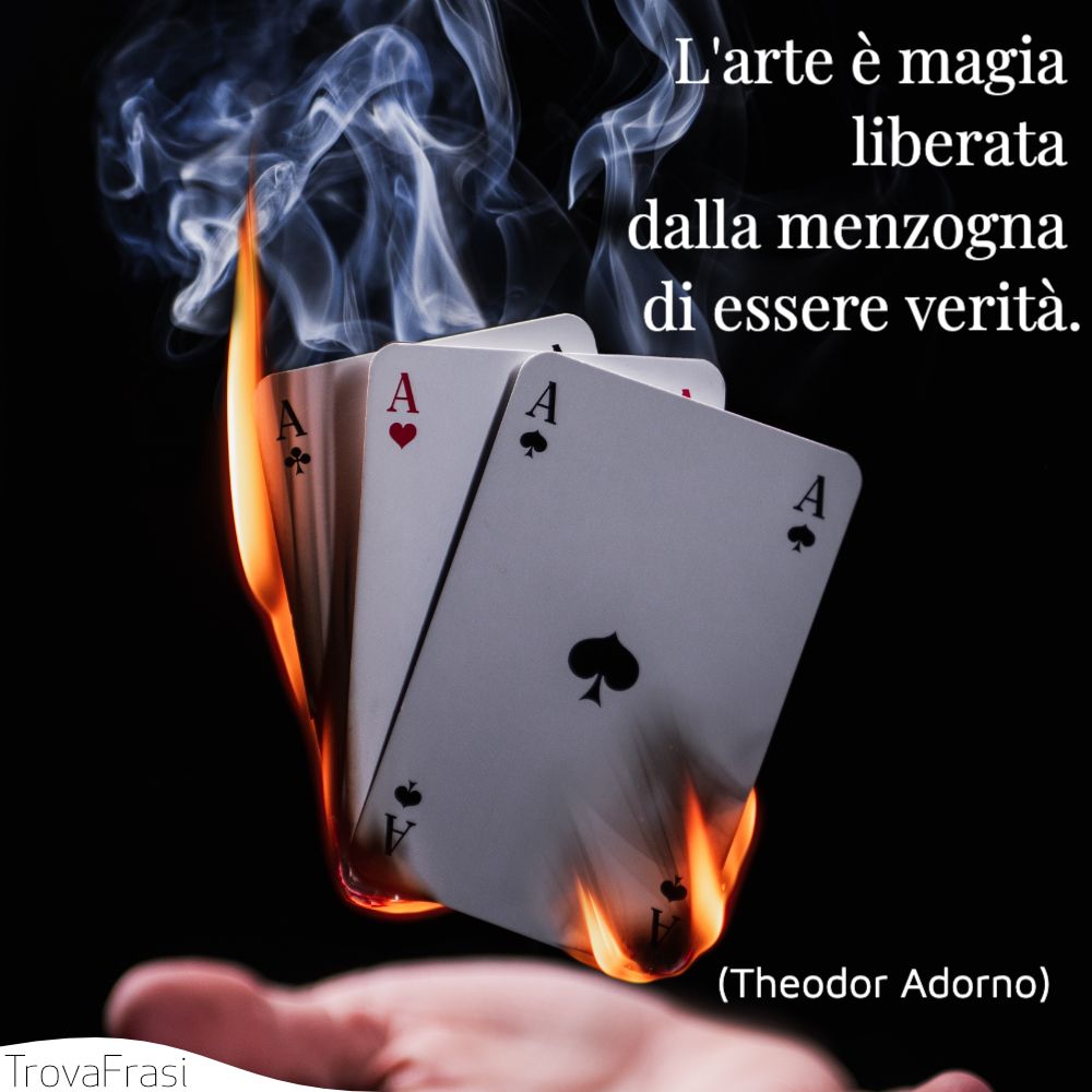 L'arte è magia liberata dalla menzogna di essere verità.