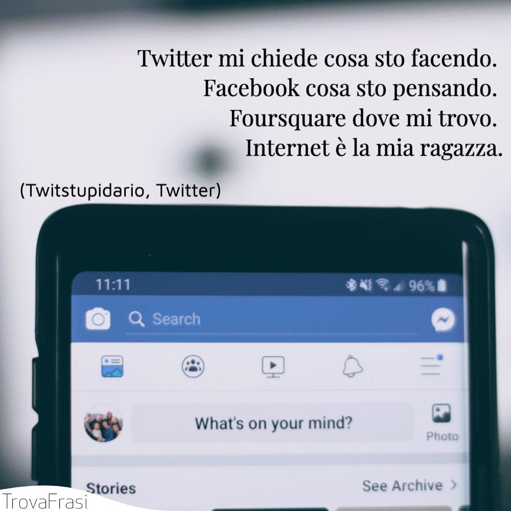 Twitter mi chiede cosa sto facendo. Facebook cosa sto pensando. Foursquare dove mi trovo. Internet è la mia ragazza.