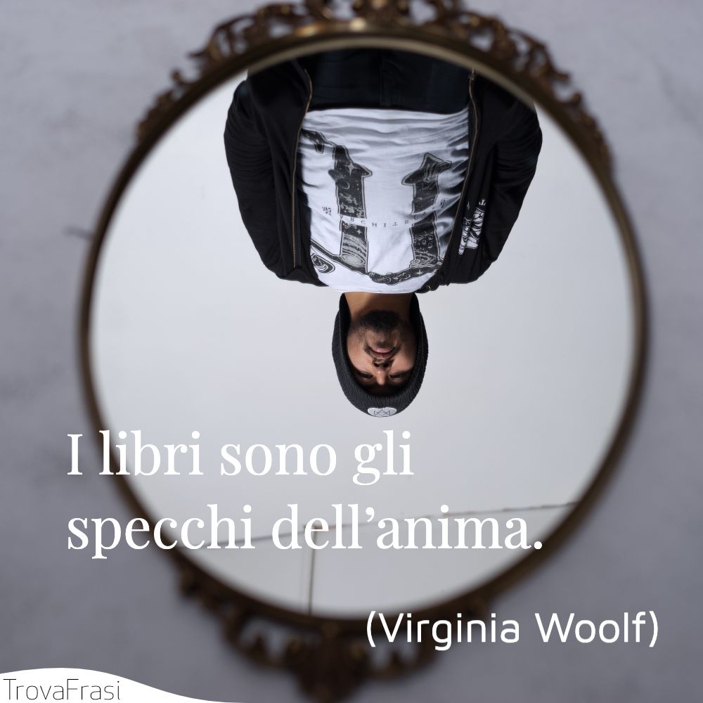 I libri sono gli specchi dell’anima.