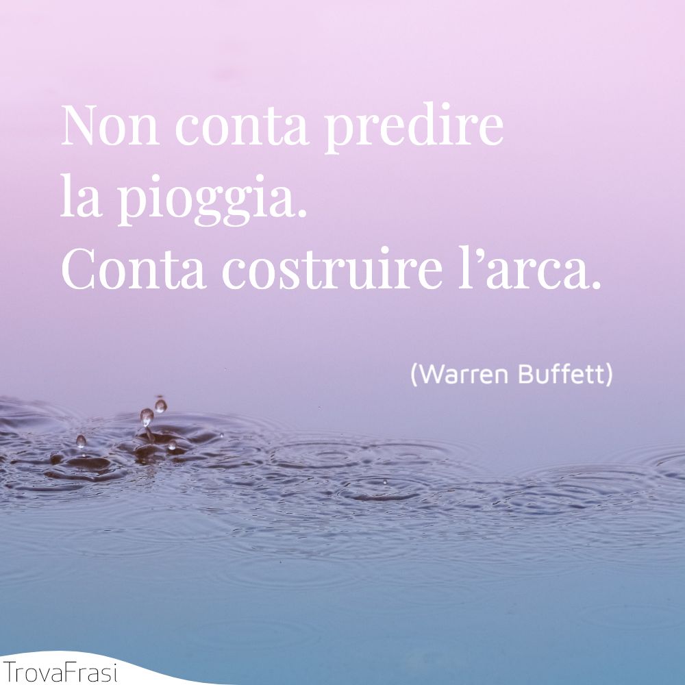 Non conta predire la pioggia. Conta costruire l’arca.