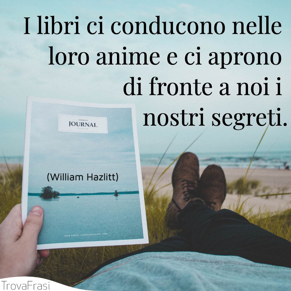 I libri ci conducono nelle loro anime e ci aprono di fronte a noi i nostri segreti.