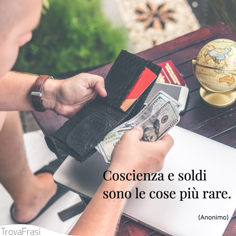 Coscienza e soldi sono le cose più rare.