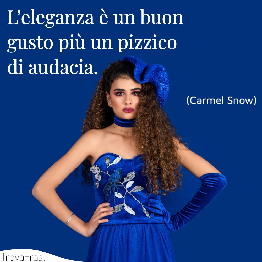 L’eleganza è un buon gusto più un pizzico di audacia.