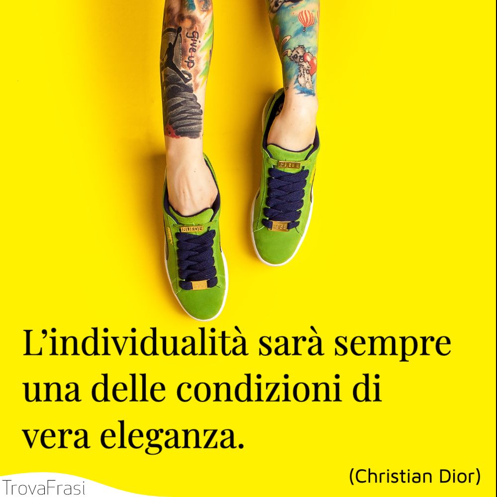 L’individualità sarà sempre una delle condizioni di vera eleganza.