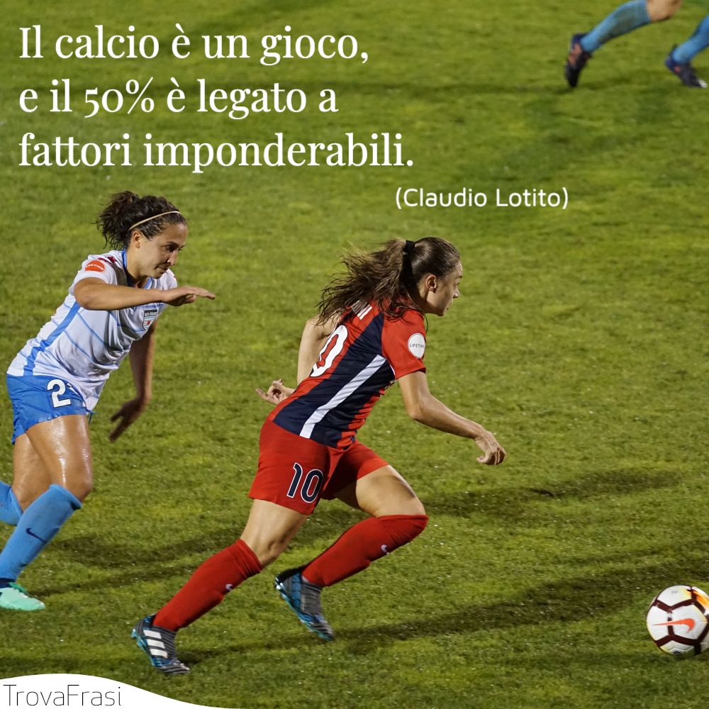 Il calcio è un gioco, e il 50% è legato a fattori imponderabili. 