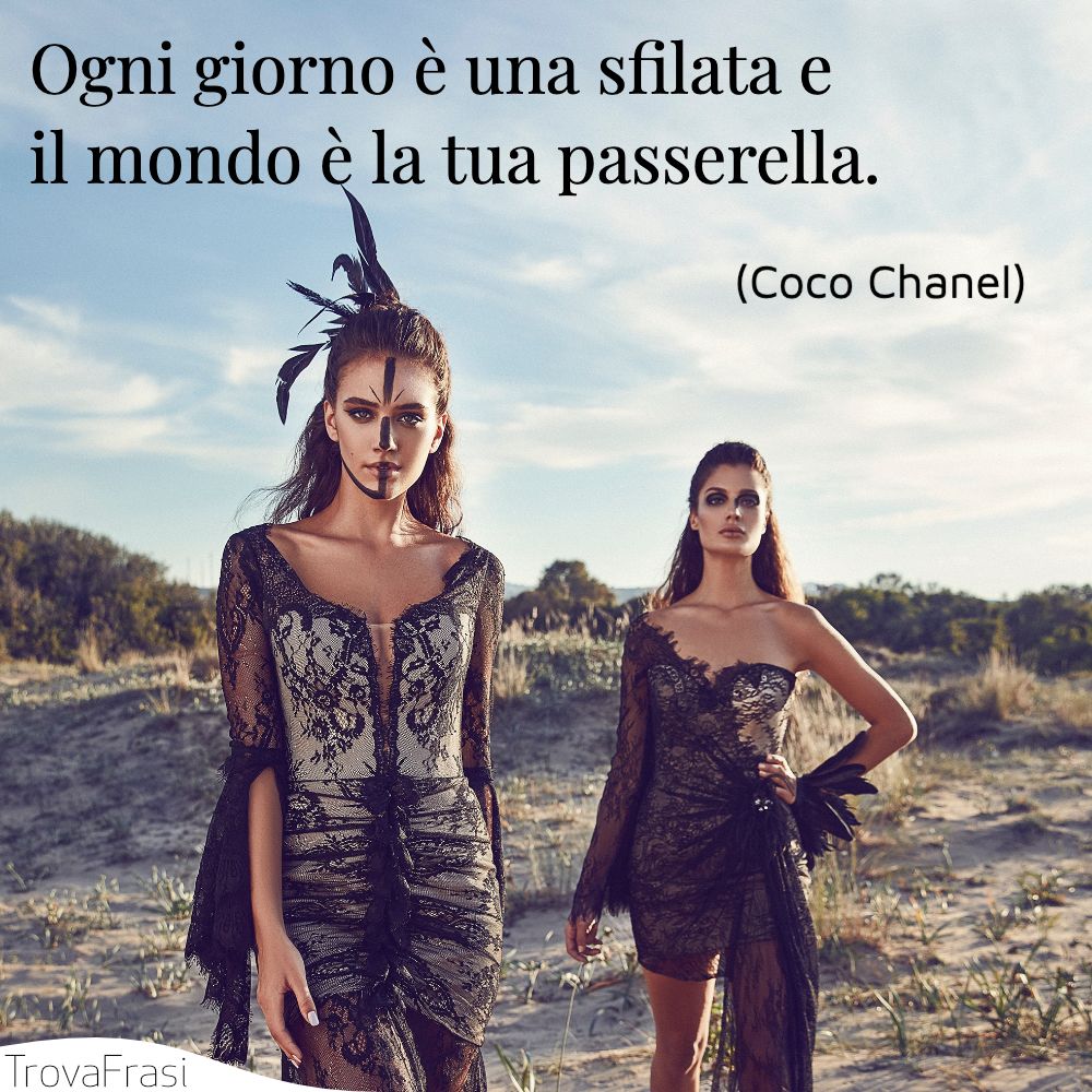 Ogni giorno è una sfilata e il mondo è la tua passerella.