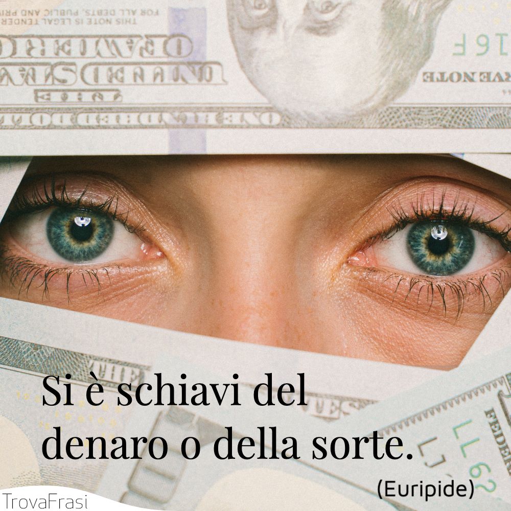 Si è schiavi del denaro o della sorte.