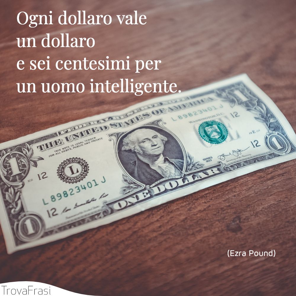 Ogni dollaro vale un dollaro e sei centesimi per un uomo intelligente.