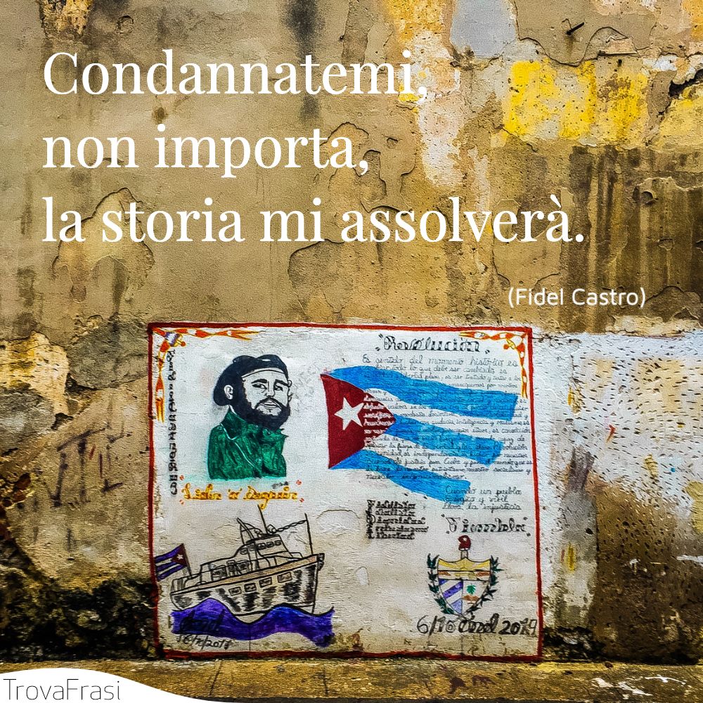 Condannatemi, non importa, la storia mi assolverà.