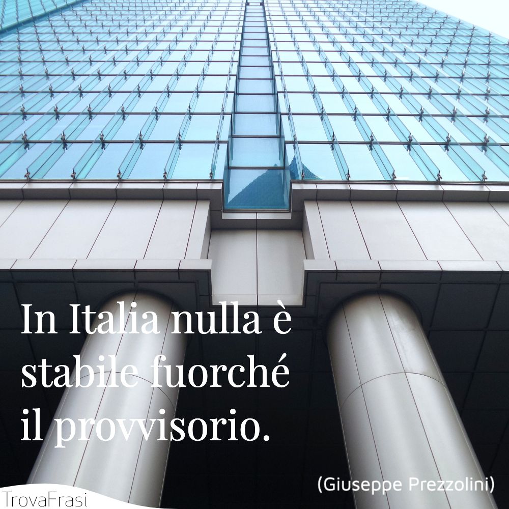 In Italia nulla è stabile fuorché il provvisorio.
