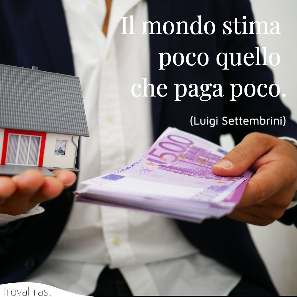 Il mondo stima poco quello che paga poco.