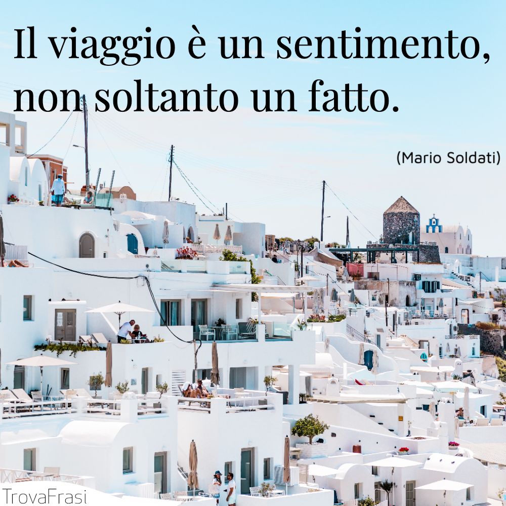 Il viaggio è un sentimento, non soltanto un fatto.