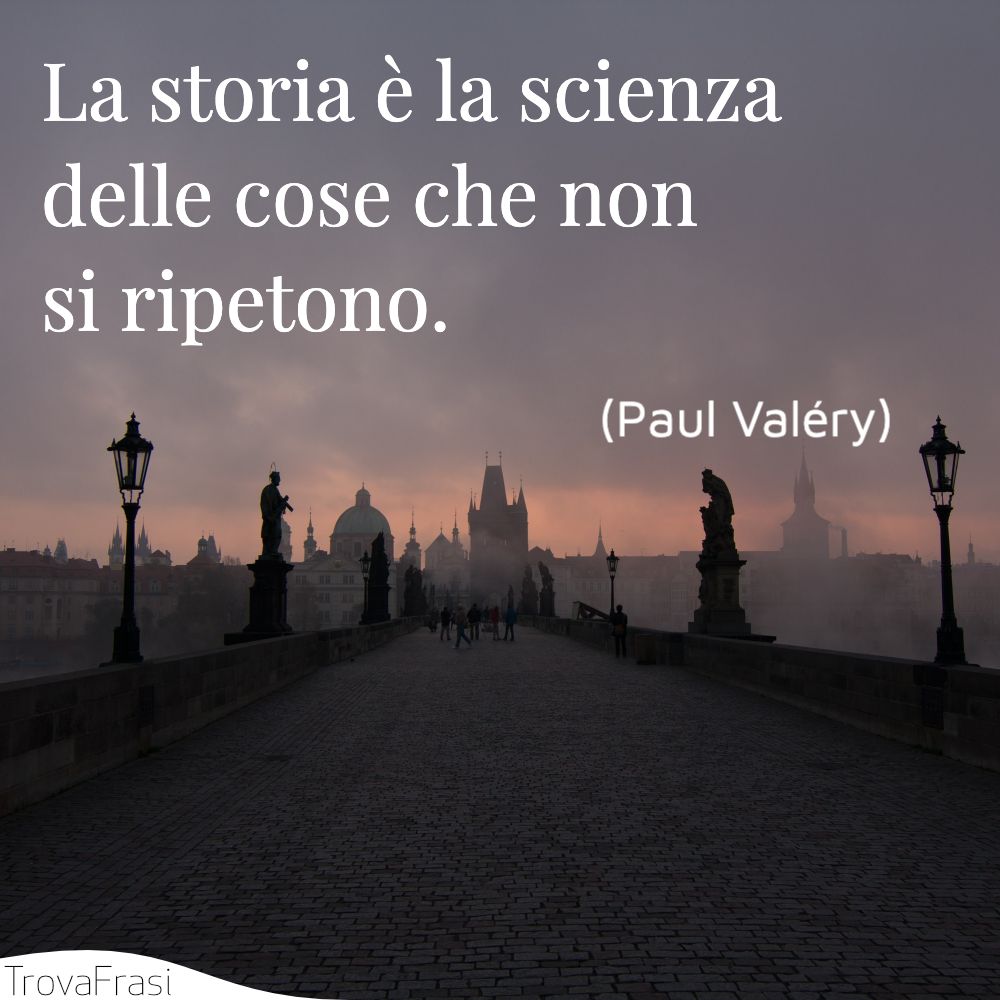 La storia è la scienza delle cose che non si ripetono.