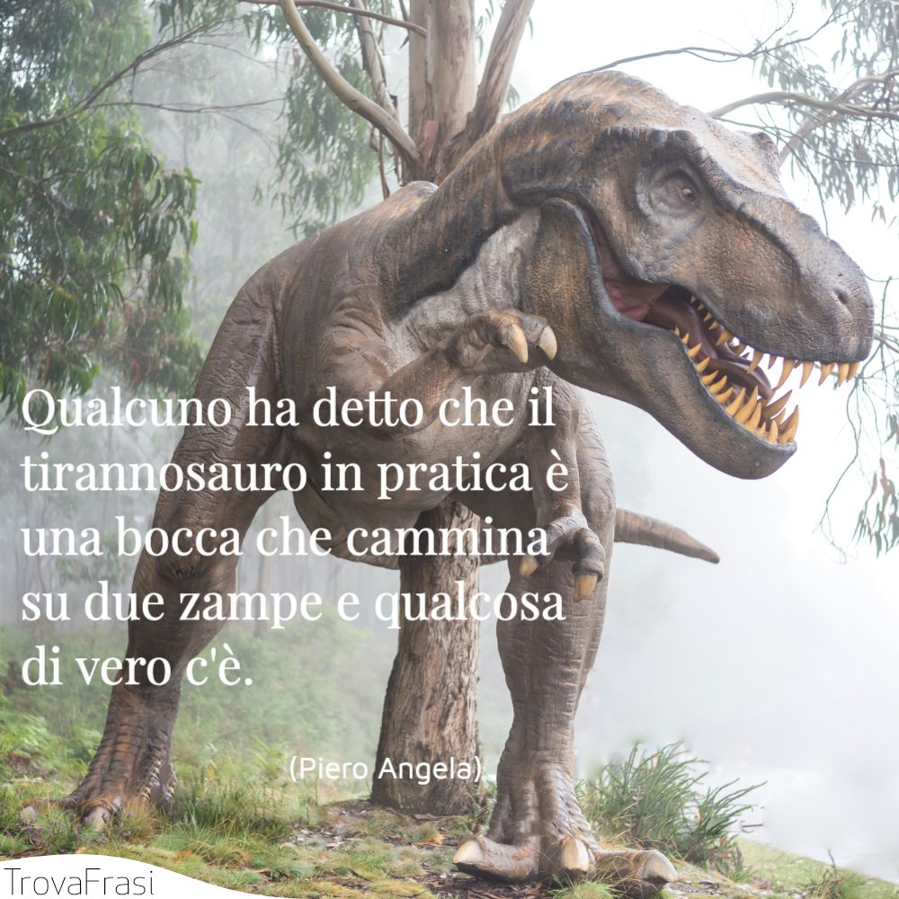 Qualcuno ha detto che il tirannosauro in pratica è una bocca che cammina su due zampe e qualcosa di vero c'è.
