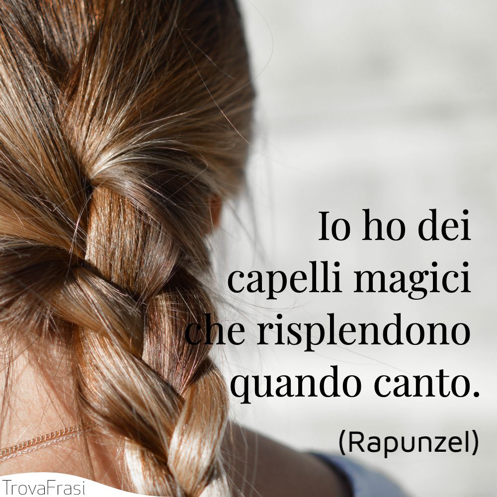 Io ho dei capelli magici che risplendono quando canto.
