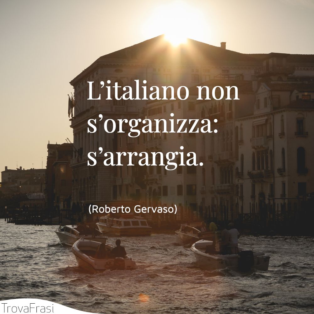 L’italiano non s’organizza: s’arrangia.