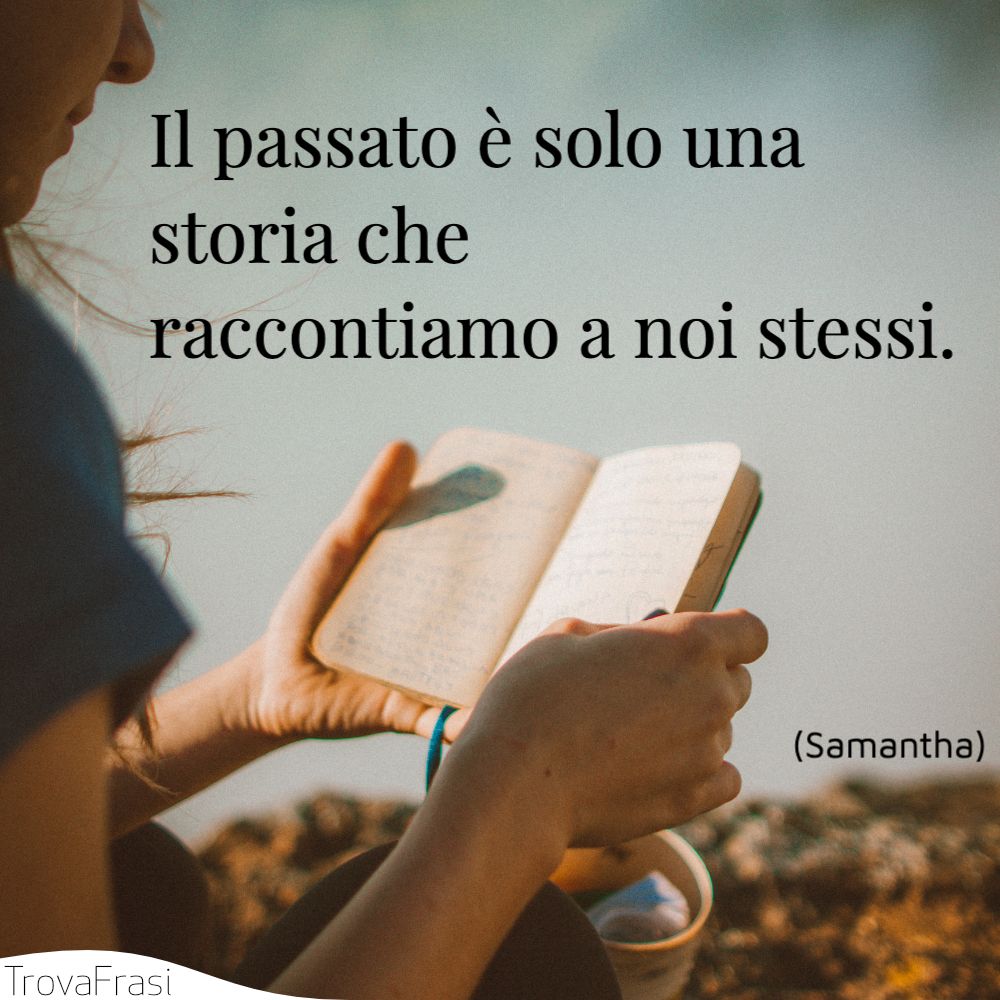 Il passato è solo una storia che raccontiamo a noi stessi.