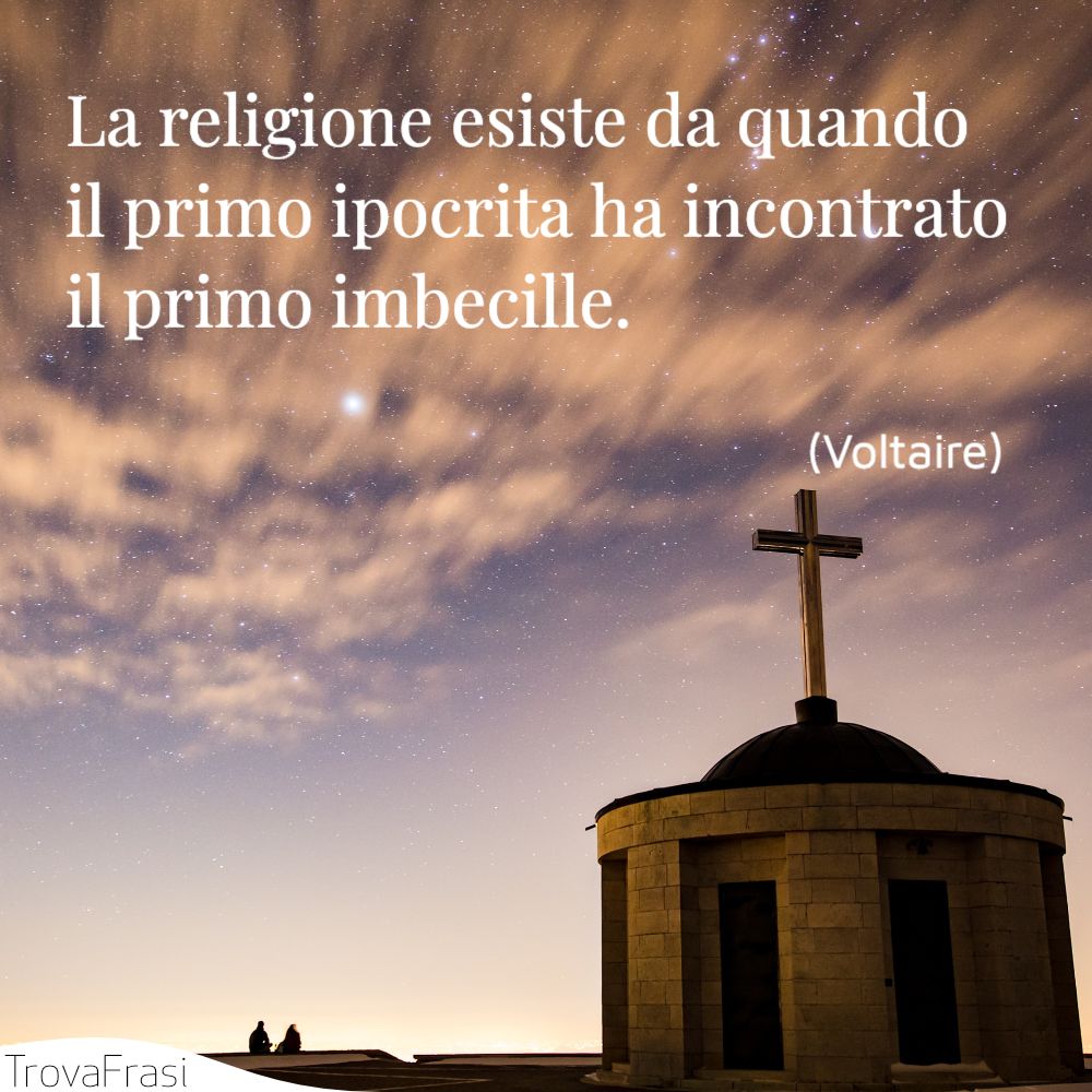 La religione esiste da quando il primo ipocrita ha incontrato il primo imbecille.