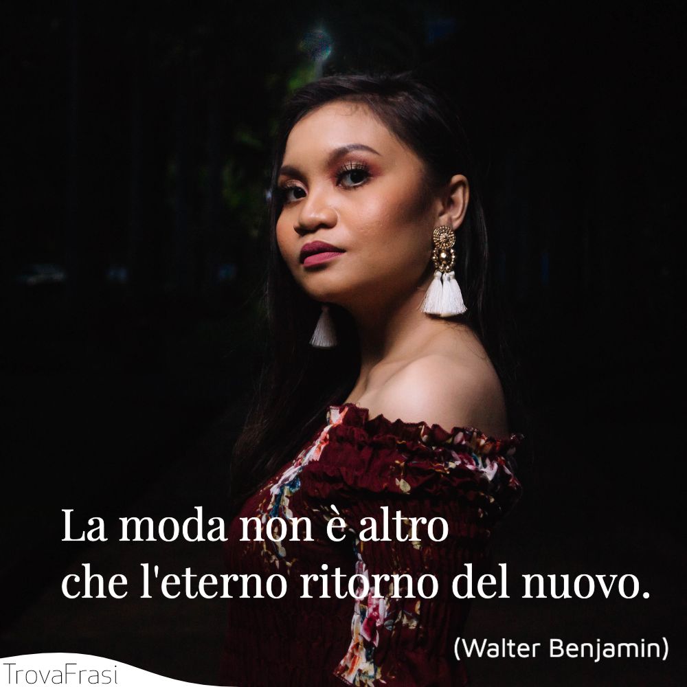 La moda non è altro che l'eterno ritorno del nuovo.