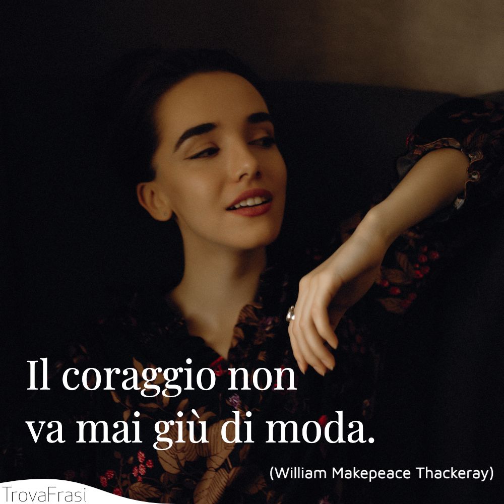 Il coraggio non va mai giù di moda.