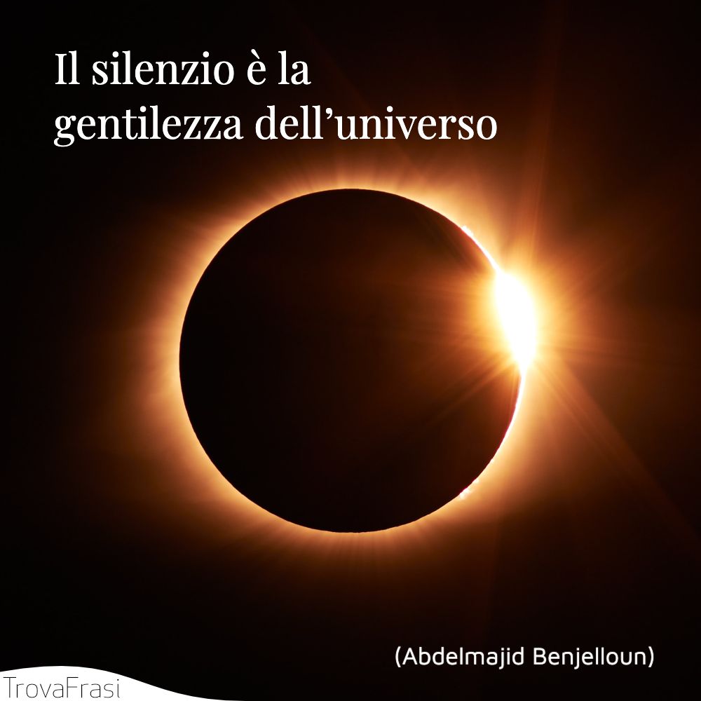 Il silenzio è la gentilezza dell’universo