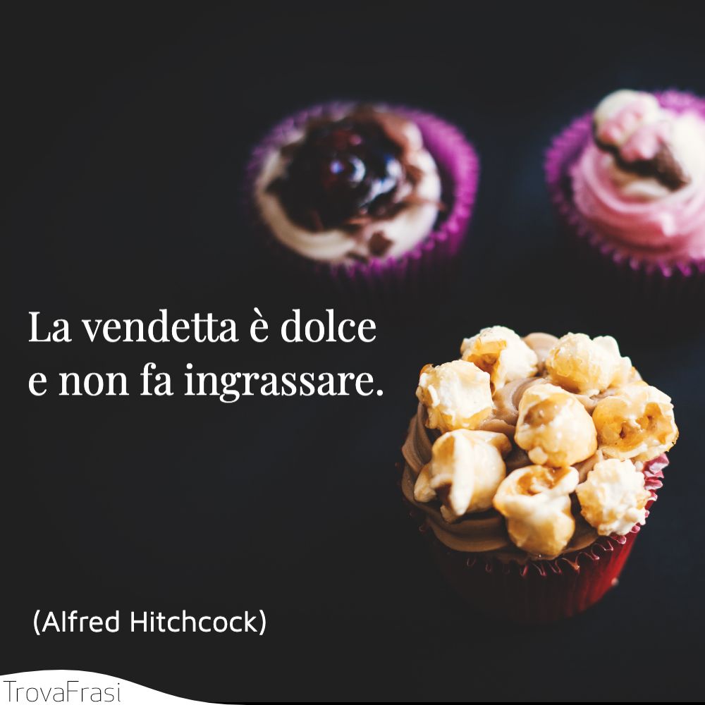 La vendetta è dolce e non fa ingrassare.