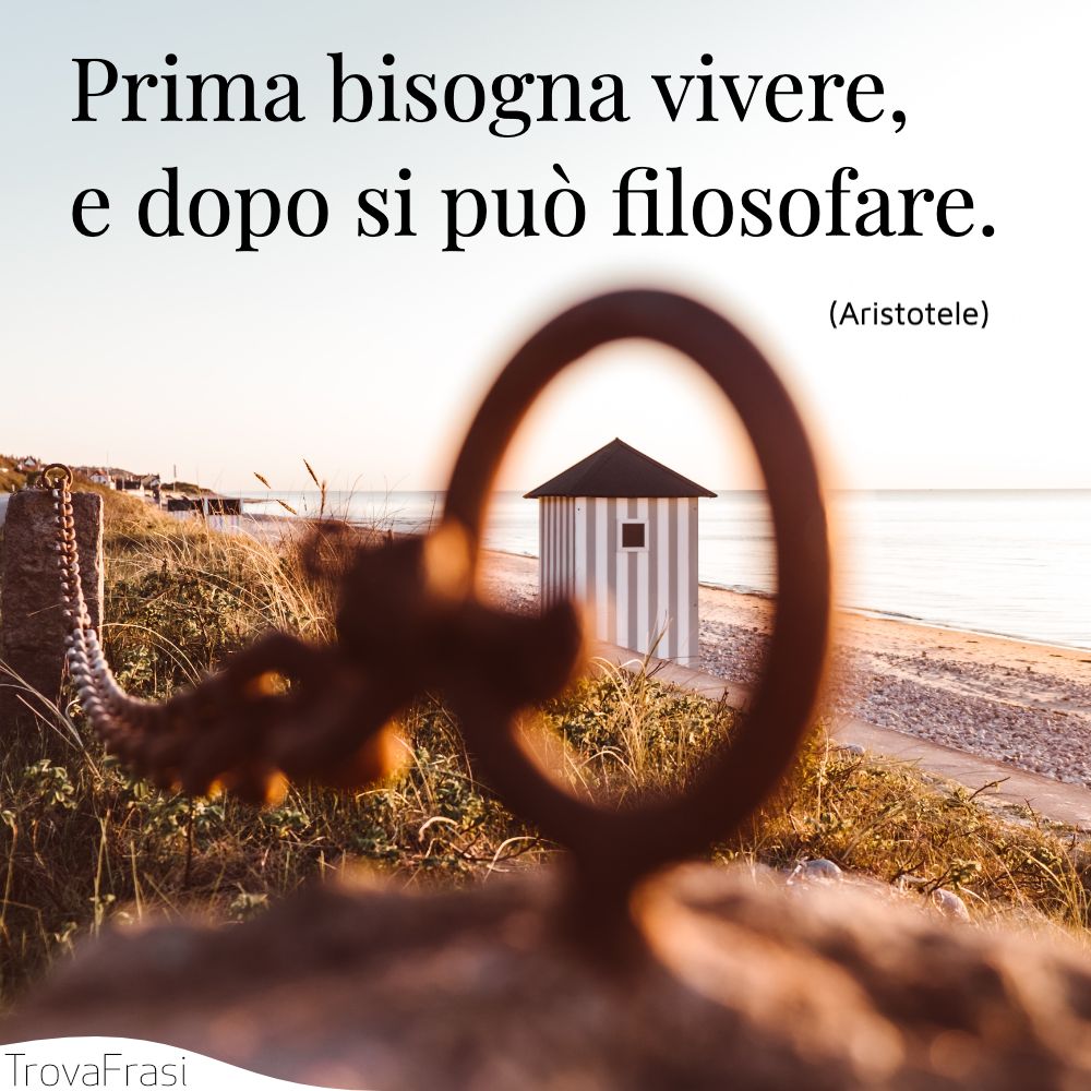 Prima bisogna vivere, e dopo si può filosofare.
