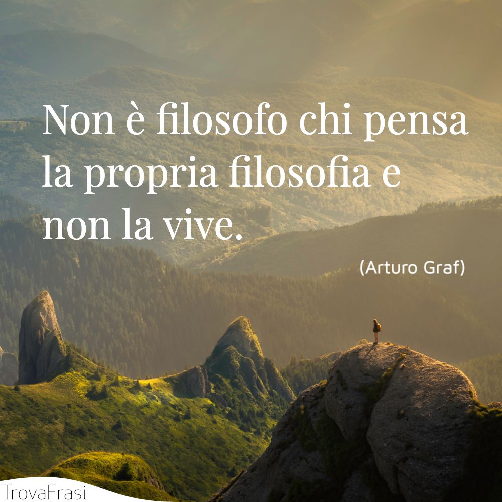Non è filosofo chi pensa la propria filosofia e non la vive.