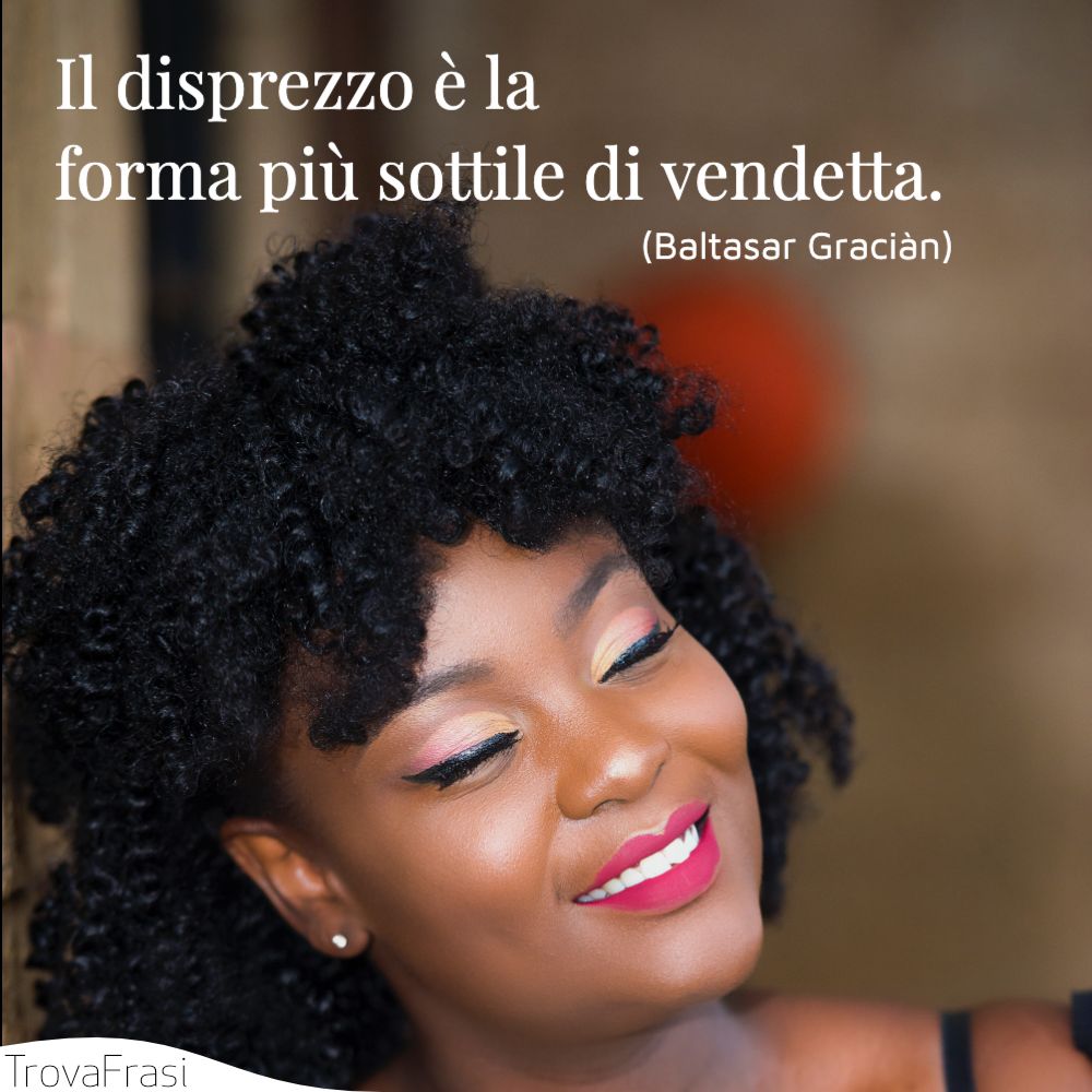 Il disprezzo è la forma più sottile di vendetta.