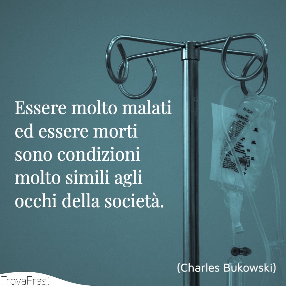 Essere molto malati ed essere morti sono condizioni molto simili agli occhi della società.