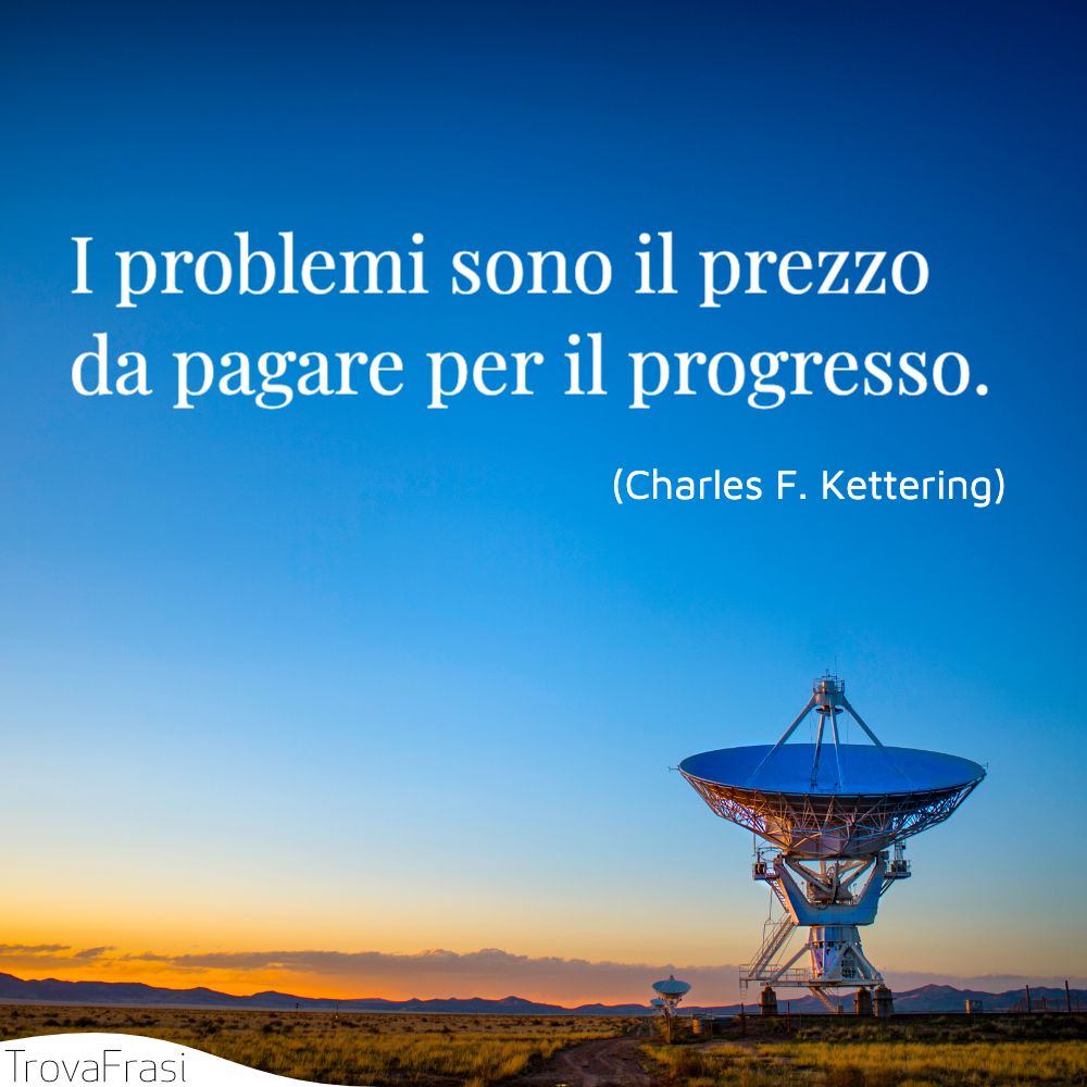 I problemi sono il prezzo da pagare per il progresso.