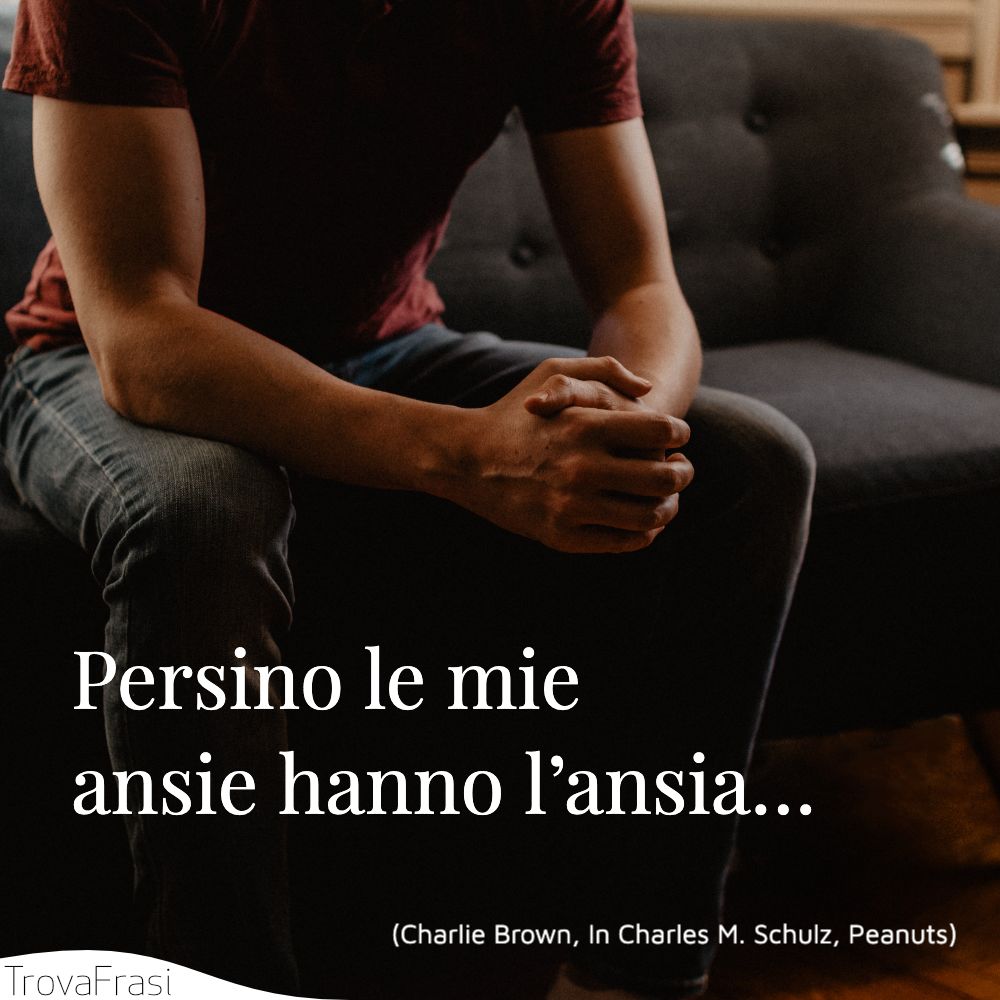 Persino le mie ansie hanno l’ansia…