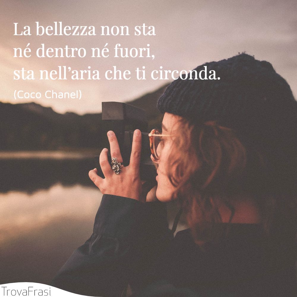 La bellezza non sta né dentro né fuori, sta nell’aria che ti circonda.