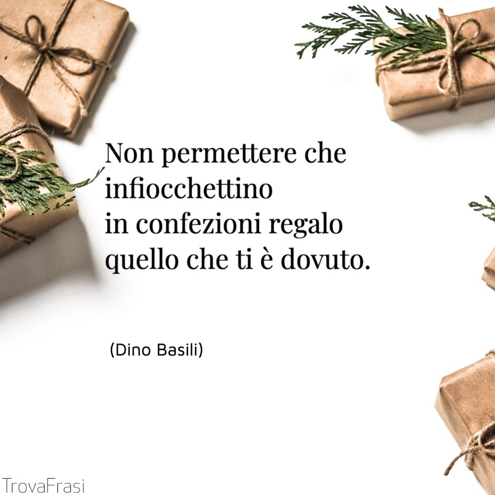 Non permettere che infiocchettino in confezioni regalo quello che ti è dovuto.