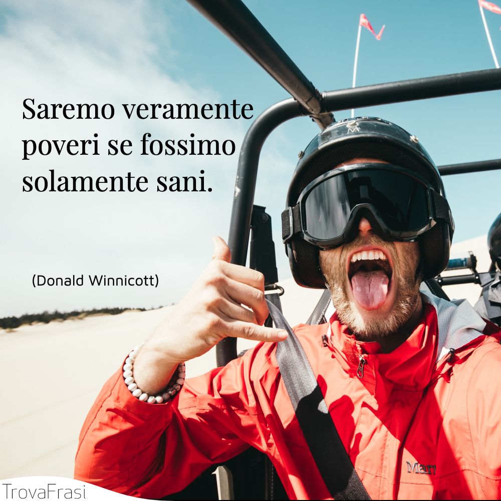 Saremo veramente poveri se fossimo solamente sani.