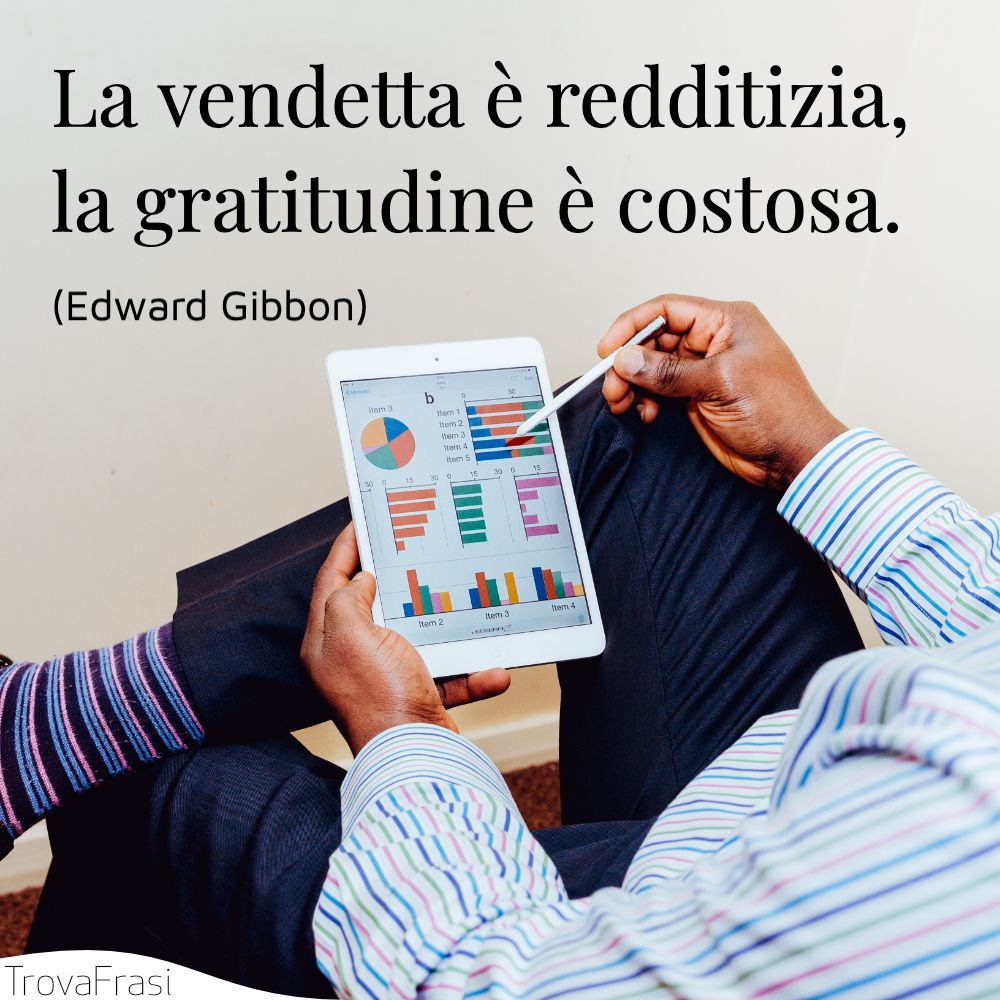 La vendetta è redditizia, la gratitudine è costosa.