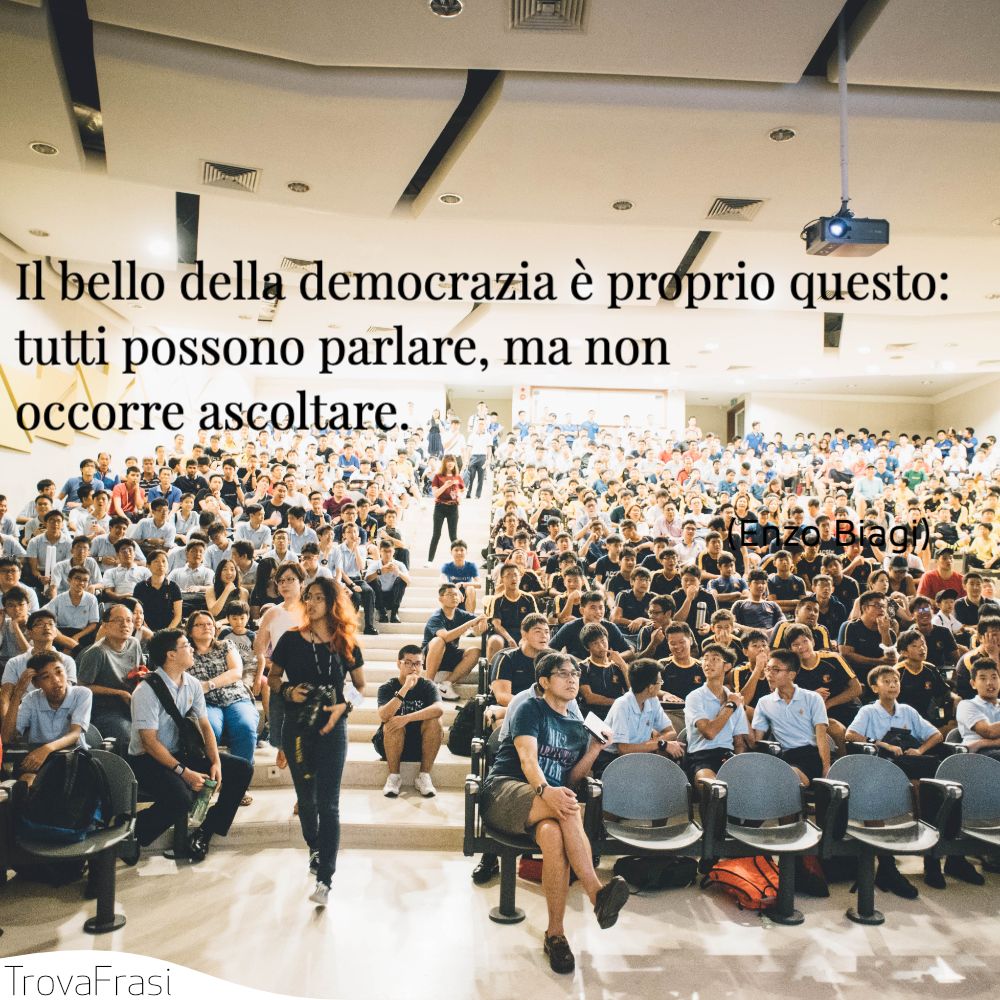 Il bello della democrazia è proprio questo: tutti possono parlare, ma non occorre ascoltare.