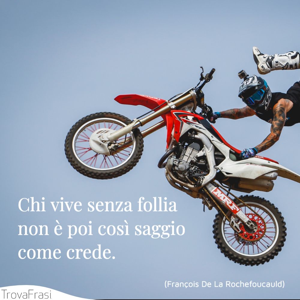 Chi vive senza follia non è poi così saggio come crede.