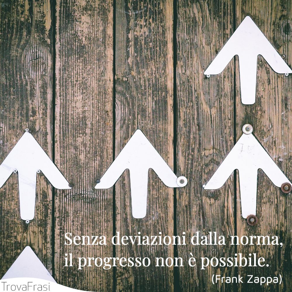 Senza deviazioni dalla norma, il progresso non è possibile.