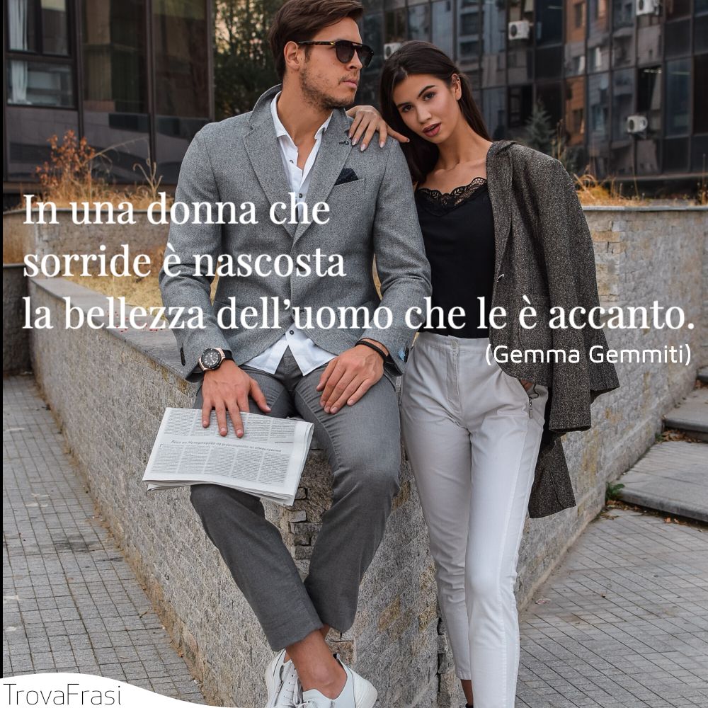 In una donna che sorride è nascosta la bellezza dell’uomo che le è accanto.