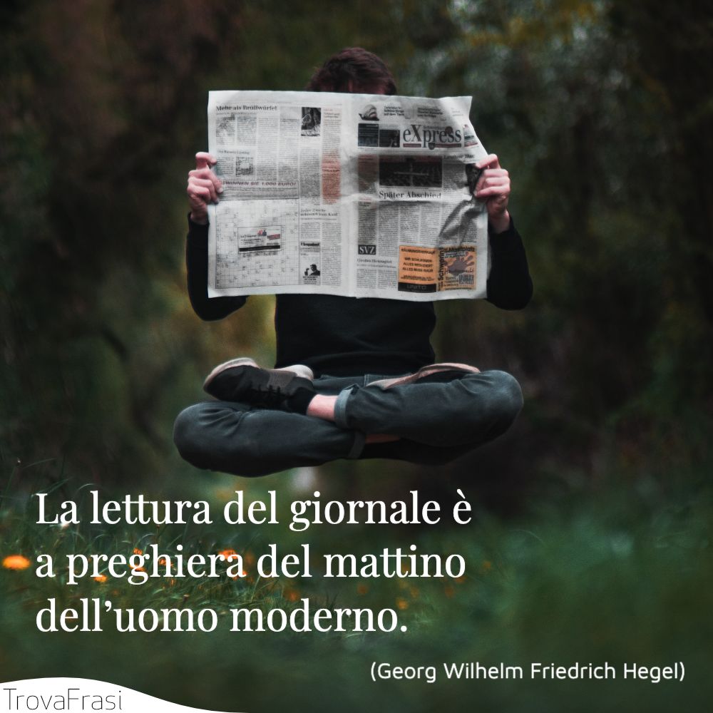 La lettura del giornale è la preghiera del mattino dell’uomo moderno.
