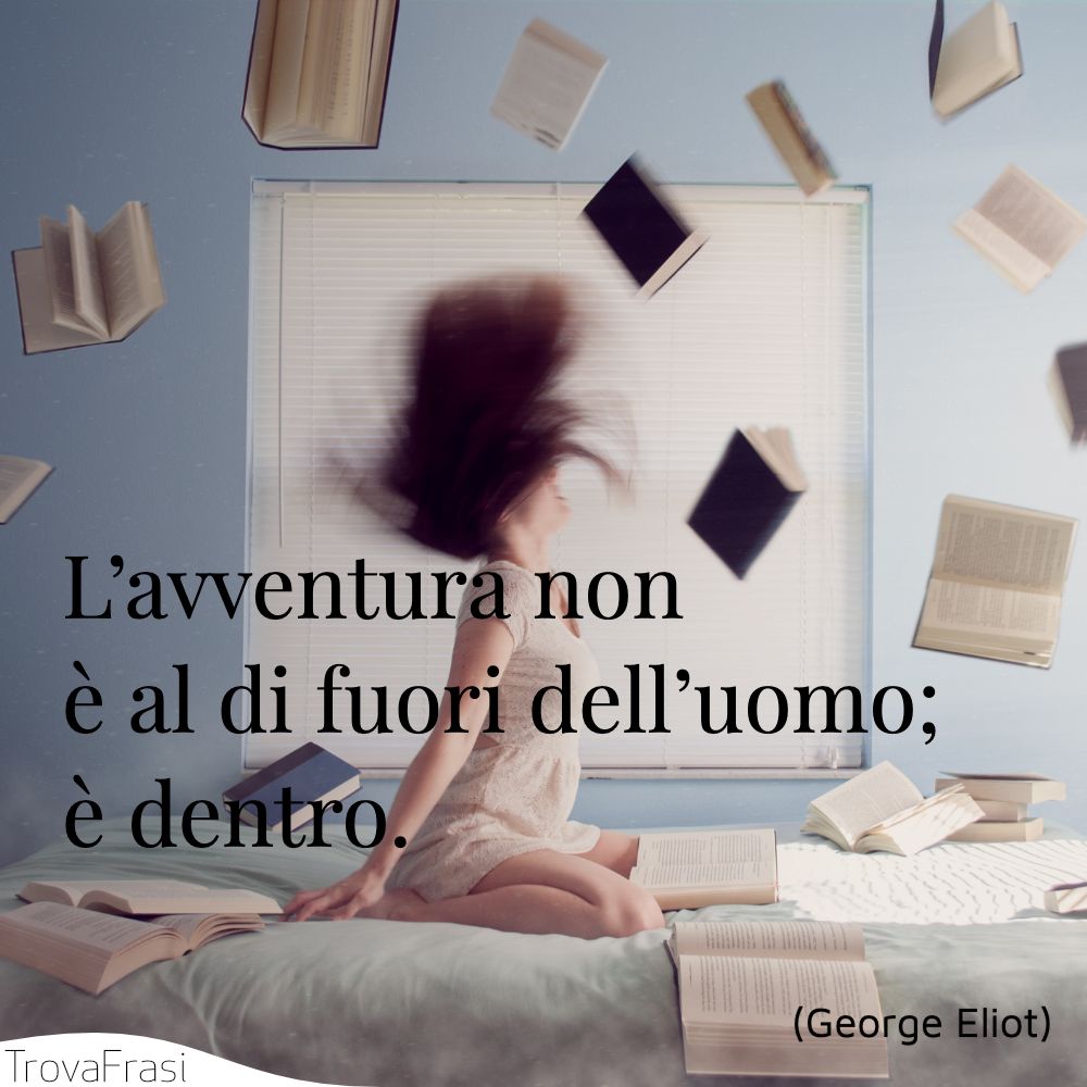 L’avventura non è al di fuori dell’uomo; è dentro.