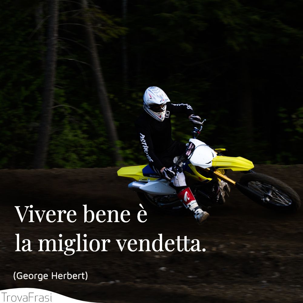 Vivere bene è la miglior vendetta.